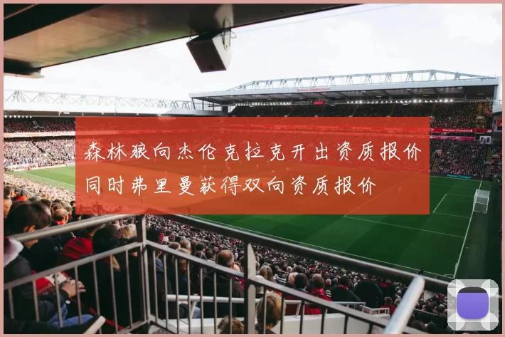 森林狼向杰伦克拉克开出资质报价同时弗里曼获得双向资质报价